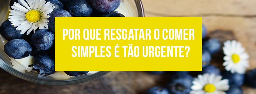 Read more about the article Por que resgatar o comer simples é tão urgente?